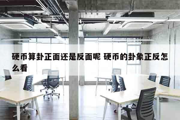 硬币算卦正面还是反面呢 硬币的卦象正反怎么看