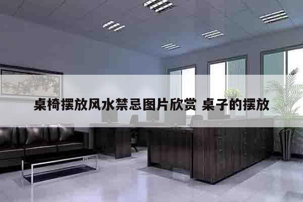 桌椅摆放风水禁忌图片欣赏 桌子的摆放