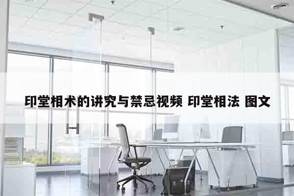印堂相术的讲究与禁忌视频 印堂相法 图文