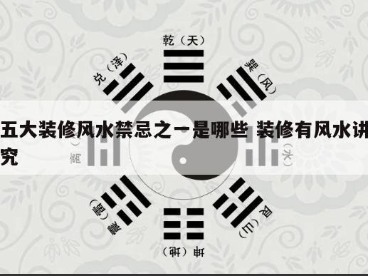 五大装修风水禁忌之一是哪些 装修有风水讲究