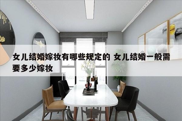 女儿结婚嫁妆有哪些规定的 女儿结婚一般需要多少嫁妆