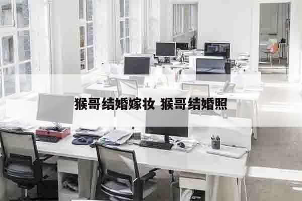 猴哥结婚嫁妆 猴哥结婚照