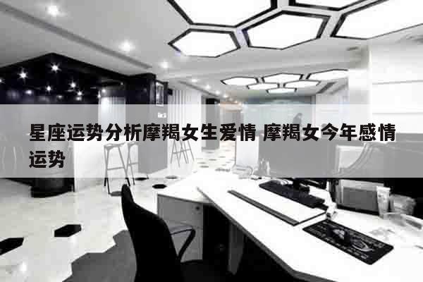 星座运势分析摩羯女生爱情 摩羯女今年感情运势