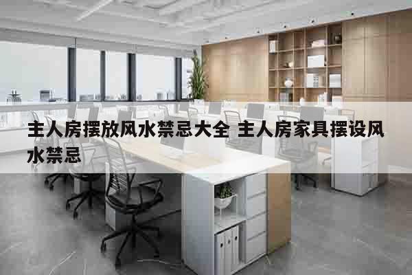 主人房摆放风水禁忌大全 主人房家具摆设风水禁忌