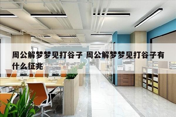 周公解梦梦见打谷子 周公解梦梦见打谷子有什么征兆