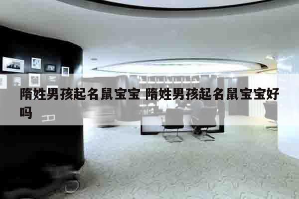 隋姓男孩起名鼠宝宝 隋姓男孩起名鼠宝宝好吗
