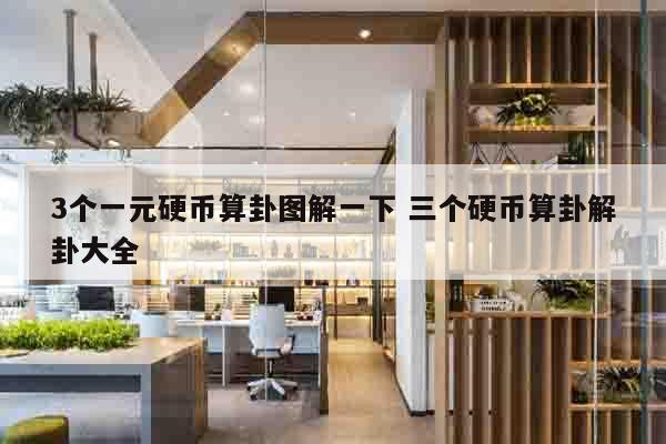 3个一元硬币算卦图解一下 三个硬币算卦解卦大全
