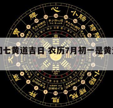 一月初七黄道吉日 农历7月初一是黄道吉日吗