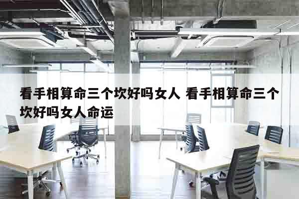 看手相算命三个坎好吗女人 看手相算命三个坎好吗女人命运