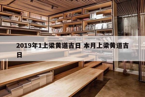 2019年1上梁黄道吉日 本月上梁黄道吉日