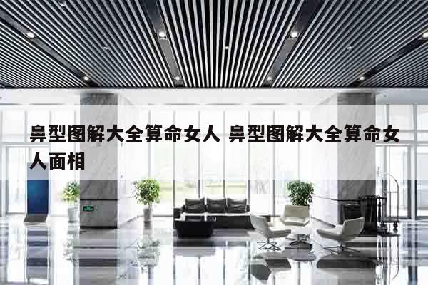 鼻型图解大全算命女人 鼻型图解大全算命女人面相