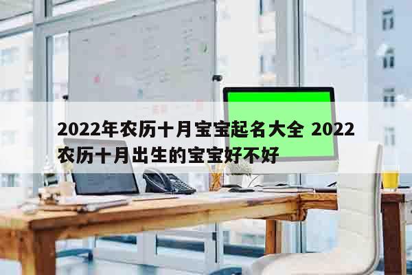2022年农历十月宝宝起名大全 2022农历十月出生的宝宝好不好