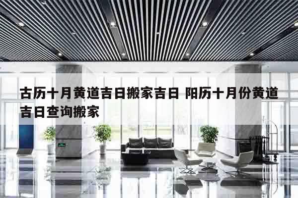 古历十月黄道吉日搬家吉日 阳历十月份黄道吉日查询搬家