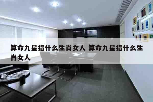 算命九星指什么生肖女人 算命九星指什么生肖女人