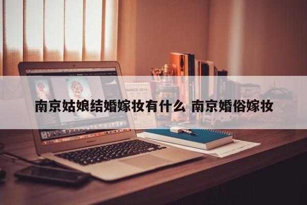 南京姑娘结婚嫁妆有什么 南京婚俗嫁妆