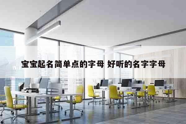 宝宝起名简单点的字母 好听的名字字母