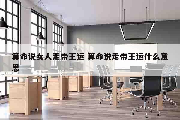算命说女人走帝王运 算命说走帝王运什么意思