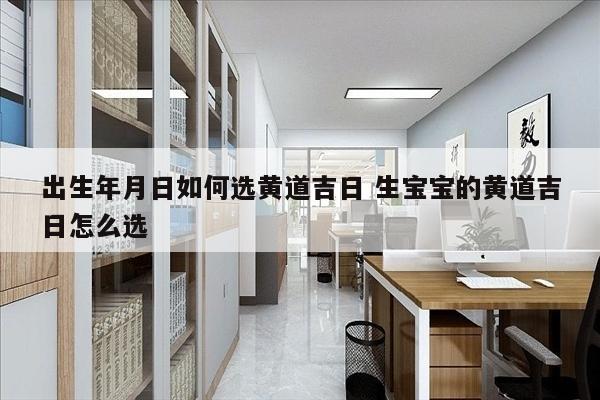 出生年月日如何选黄道吉日 生宝宝的黄道吉日怎么选