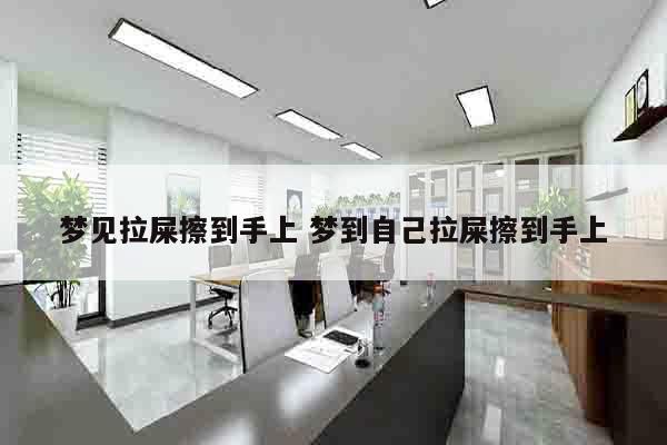 梦见拉屎擦到手上 梦到自己拉屎擦到手上