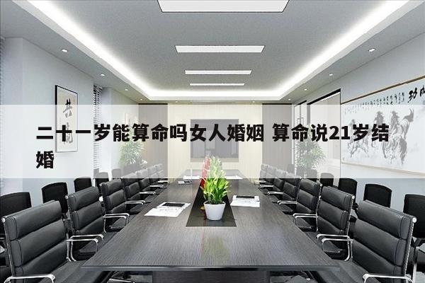 二十一岁能算命吗女人婚姻 算命说21岁结婚
