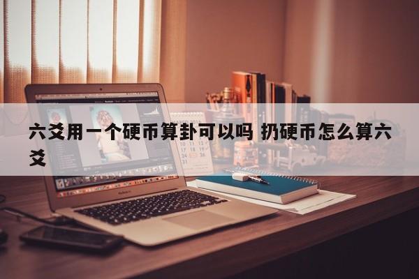 六爻用一个硬币算卦可以吗 扔硬币怎么算六爻