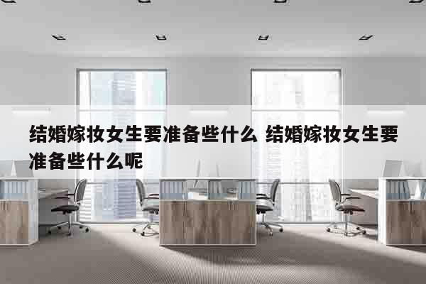 结婚嫁妆女生要准备些什么 结婚嫁妆女生要准备些什么呢