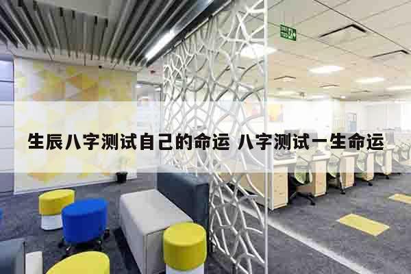生辰八字测试自己的命运 八字测试一生命运