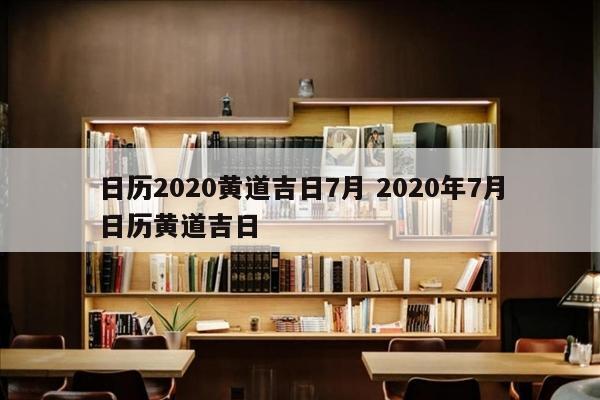 日历2020黄道吉日7月 2020年7月日历黄道吉日