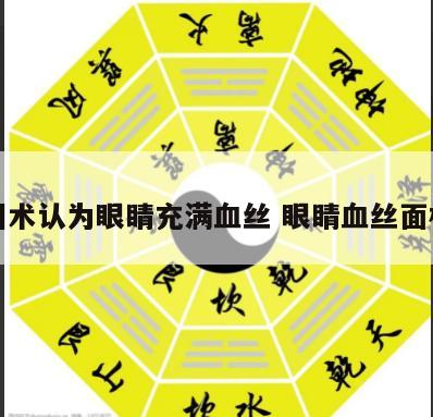 相术认为眼睛充满血丝 眼睛血丝面相