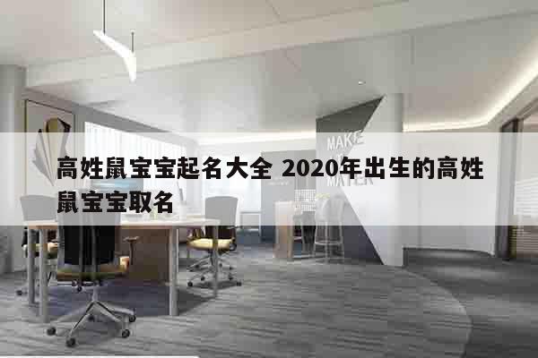 高姓鼠宝宝起名大全 2020年出生的高姓鼠宝宝取名