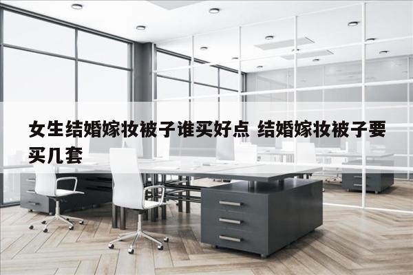 女生结婚嫁妆被子谁买好点 结婚嫁妆被子要买几套