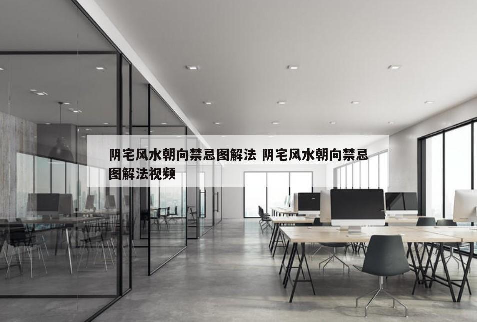 阴宅风水朝向禁忌图解法 阴宅风水朝向禁忌图解法视频
