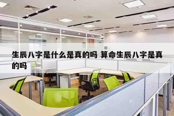 生辰八字是什么是真的吗 算命生辰八字是真的吗