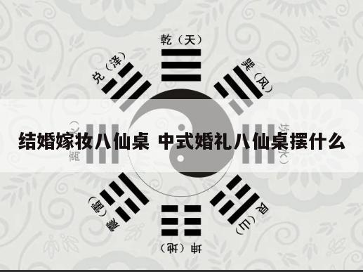 结婚嫁妆八仙桌 中式婚礼八仙桌摆什么