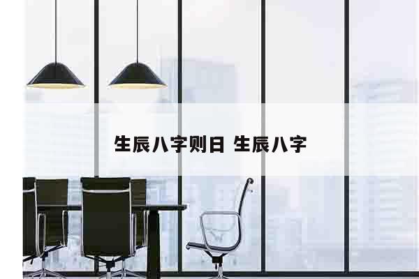 生辰八字则日 生辰八字