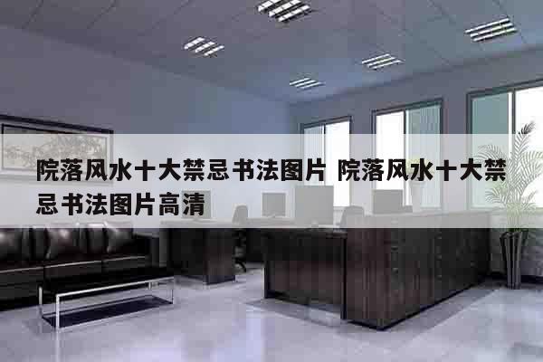 院落风水十大禁忌书法图片 院落风水十大禁忌书法图片高清