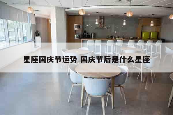 星座国庆节运势 国庆节后是什么星座