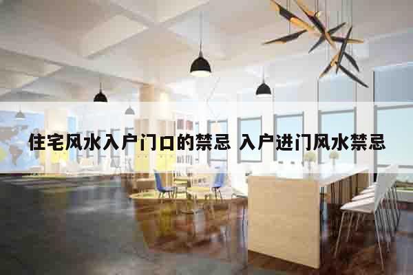 住宅风水入户门口的禁忌 入户进门风水禁忌