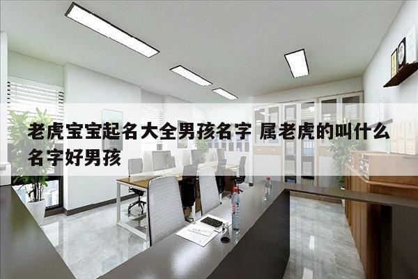 老虎宝宝起名大全男孩名字 属老虎的叫什么名字好男孩