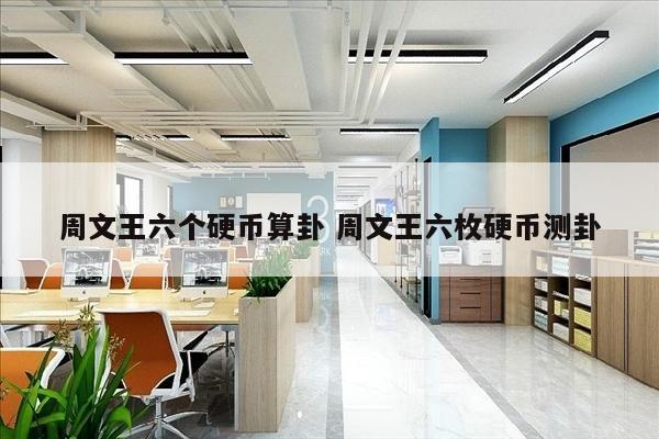 周文王六个硬币算卦 周文王六枚硬币测卦