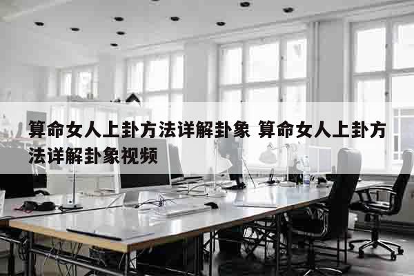 算命女人上卦方法详解卦象 算命女人上卦方法详解卦象视频