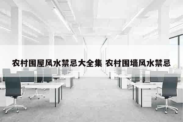 农村围屋风水禁忌大全集 农村围墙风水禁忌