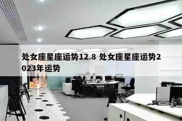 处女座星座运势12.8 处女座星座运势2023年运势