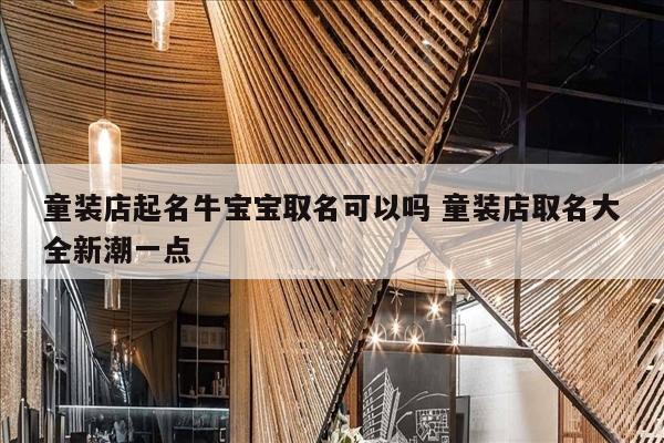 童装店起名牛宝宝取名可以吗 童装店取名大全新潮一点