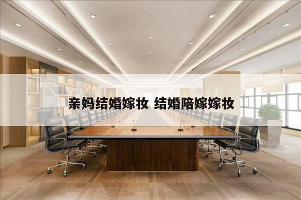 亲妈结婚嫁妆 结婚陪嫁嫁妆