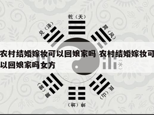 农村结婚嫁妆可以回娘家吗 农村结婚嫁妆可以回娘家吗女方