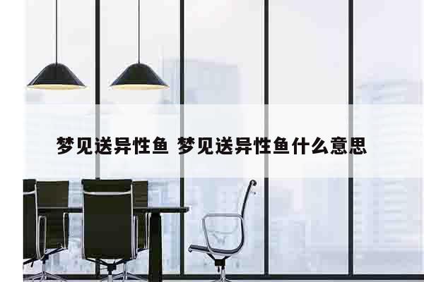梦见送异性鱼 梦见送异性鱼什么意思