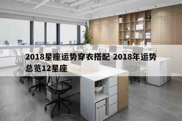 2018星座运势穿衣搭配 2018年运势总览12星座