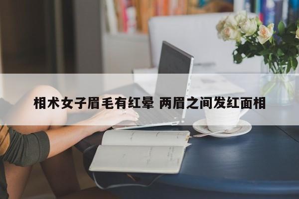 相术女子眉毛有红晕 两眉之间发红面相