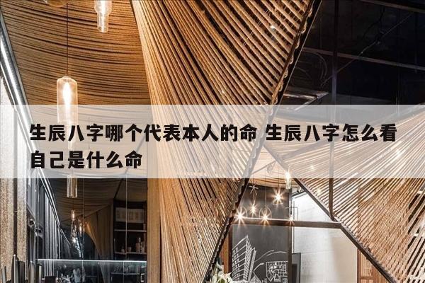 生辰八字哪个代表本人的命 生辰八字怎么看自己是什么命